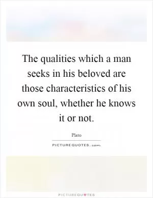 The qualities which a man seeks in his beloved are those characteristics of his own soul, whether he knows it or not Picture Quote #1