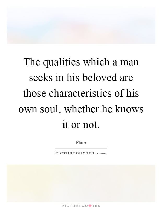 The qualities which a man seeks in his beloved are those characteristics of his own soul, whether he knows it or not Picture Quote #1