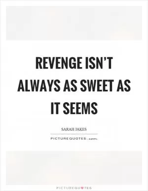 Revenge isn’t always as sweet as it seems Picture Quote #1