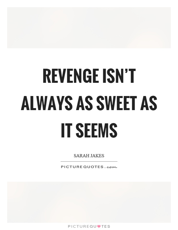 Revenge isn't always as sweet as it seems Picture Quote #1