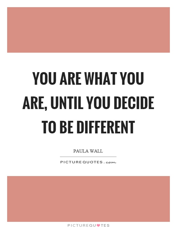 You are what you are, until you decide to be different Picture Quote #1