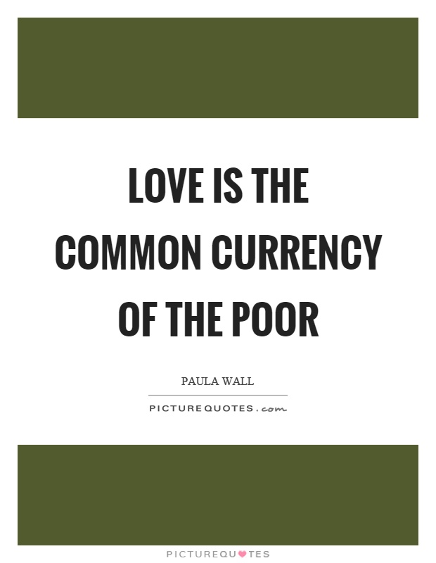 Love is the common currency of the poor Picture Quote #1