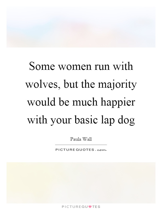 Some women run with wolves, but the majority would be much happier with your basic lap dog Picture Quote #1