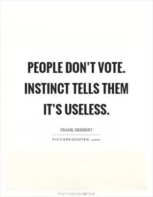 People don’t vote. Instinct tells them it’s useless Picture Quote #1
