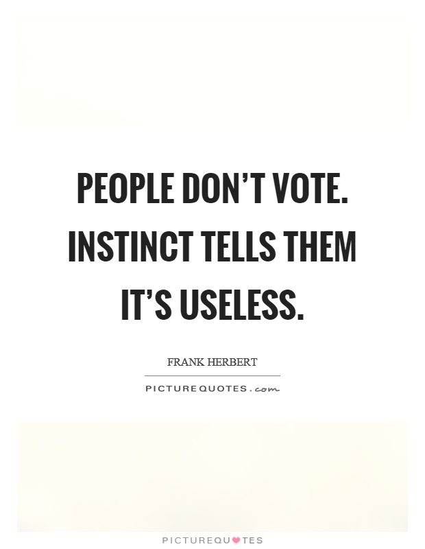 People don't vote. Instinct tells them it's useless Picture Quote #1