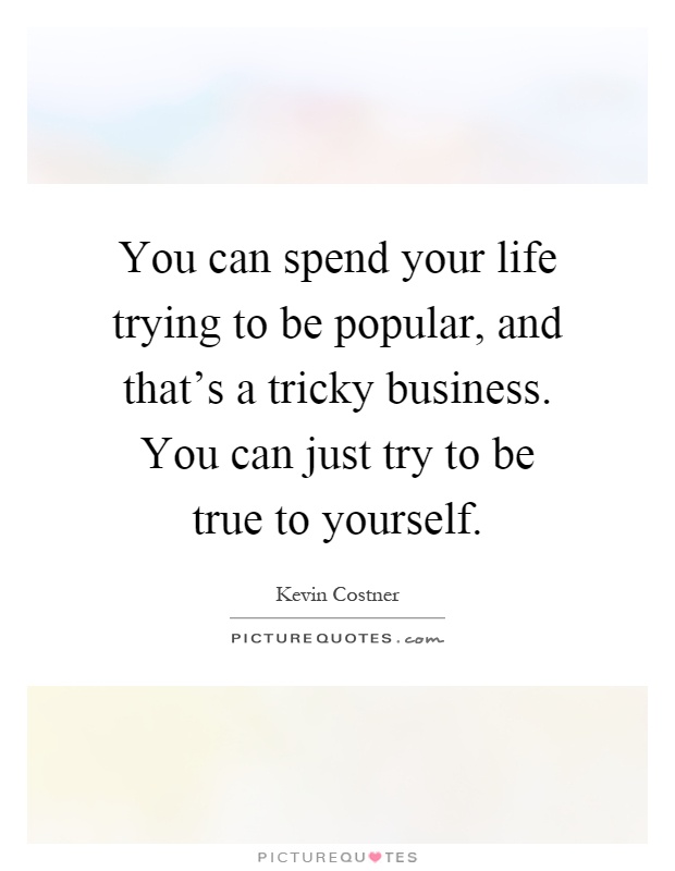 You can spend your life trying to be popular, and that's a tricky business. You can just try to be true to yourself Picture Quote #1