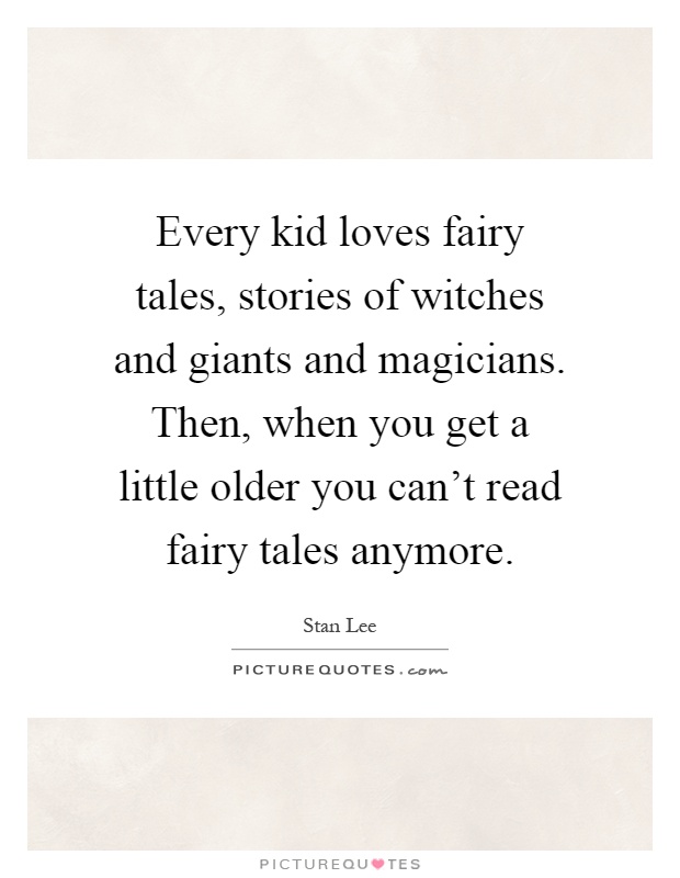 Every kid loves fairy tales, stories of witches and giants and magicians. Then, when you get a little older you can't read fairy tales anymore Picture Quote #1