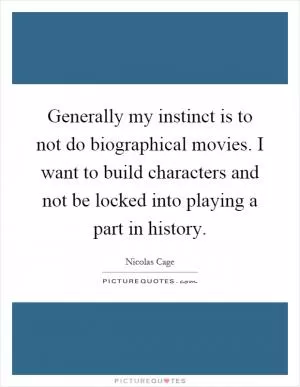 Generally my instinct is to not do biographical movies. I want to build characters and not be locked into playing a part in history Picture Quote #1