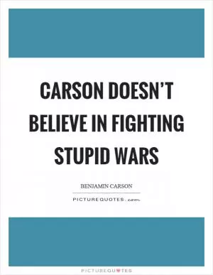 Carson doesn’t believe in fighting stupid wars Picture Quote #1