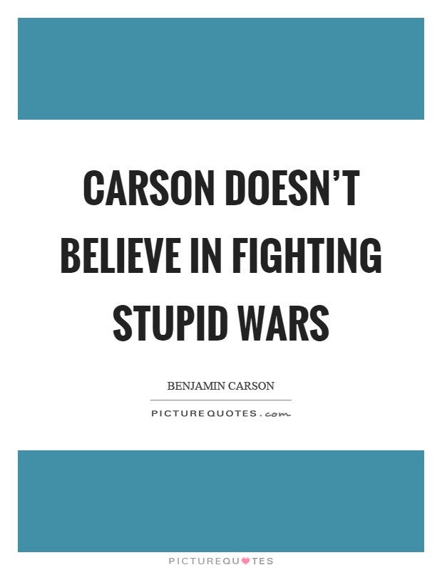 Carson doesn't believe in fighting stupid wars Picture Quote #1