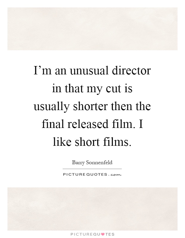 I'm an unusual director in that my cut is usually shorter then the final released film. I like short films Picture Quote #1