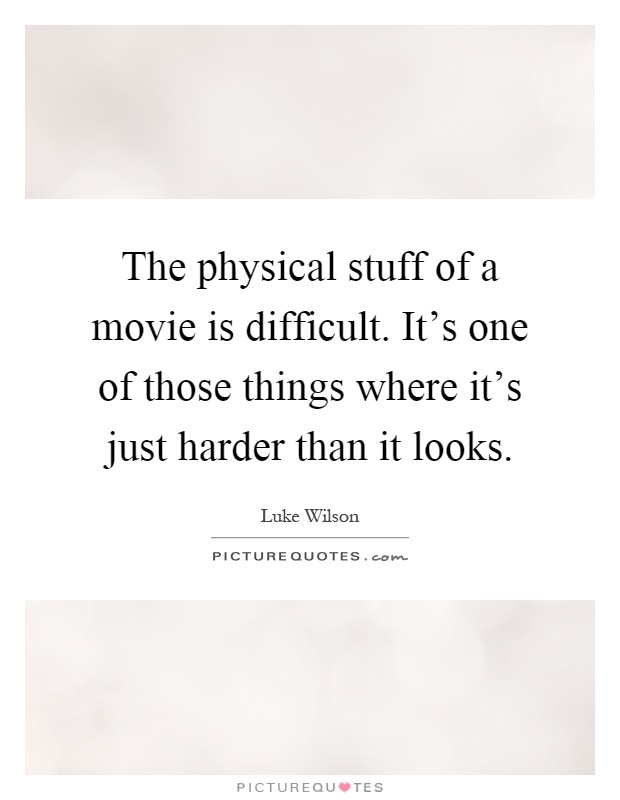 The physical stuff of a movie is difficult. It's one of those things where it's just harder than it looks Picture Quote #1