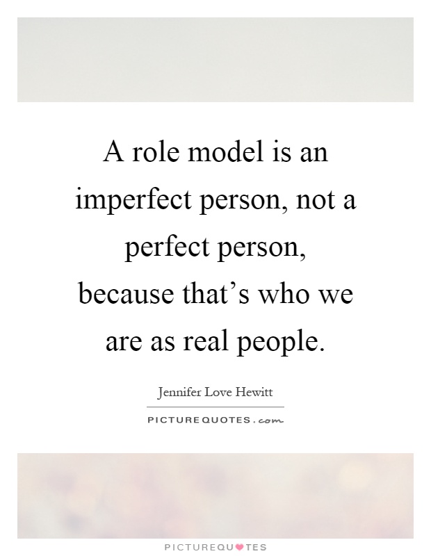 A role model is an imperfect person, not a perfect person, because that's who we are as real people Picture Quote #1
