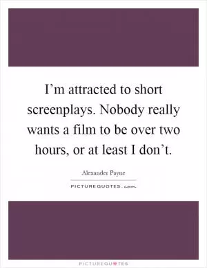 I’m attracted to short screenplays. Nobody really wants a film to be over two hours, or at least I don’t Picture Quote #1