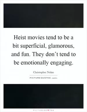 Heist movies tend to be a bit superficial, glamorous, and fun. They don’t tend to be emotionally engaging Picture Quote #1
