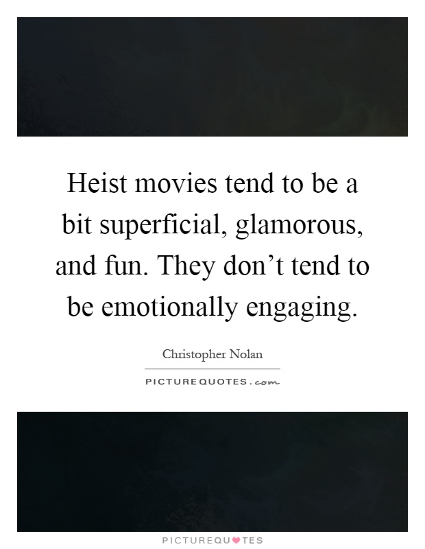 Heist movies tend to be a bit superficial, glamorous, and fun. They don't tend to be emotionally engaging Picture Quote #1
