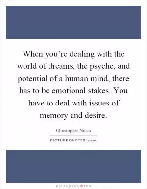 When you’re dealing with the world of dreams, the psyche, and potential of a human mind, there has to be emotional stakes. You have to deal with issues of memory and desire Picture Quote #1