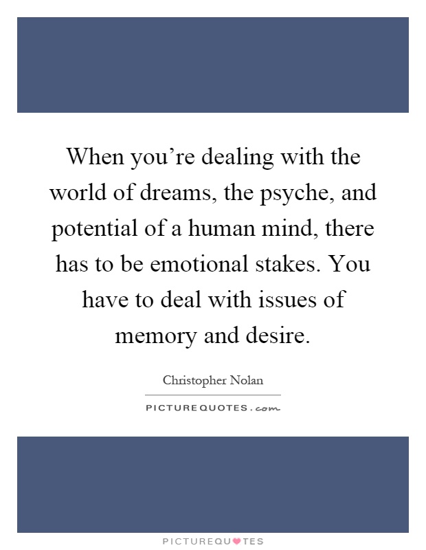 When you're dealing with the world of dreams, the psyche, and potential of a human mind, there has to be emotional stakes. You have to deal with issues of memory and desire Picture Quote #1