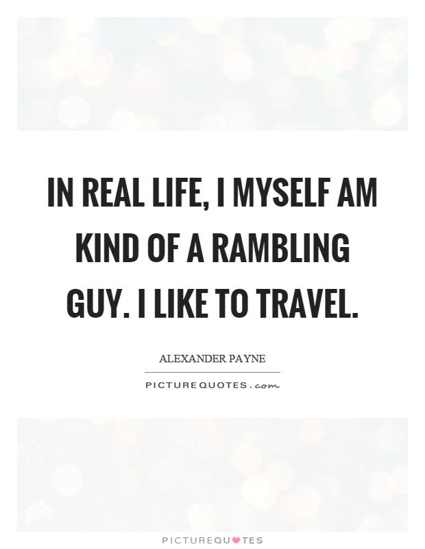 In real life, I myself am kind of a rambling guy. I like to travel Picture Quote #1