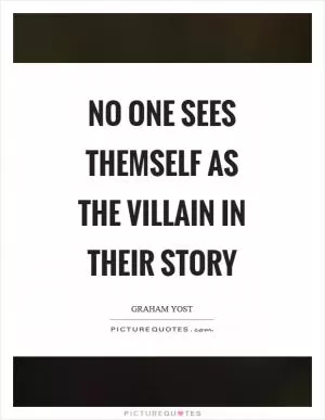 No one sees themself as the villain in their story Picture Quote #1