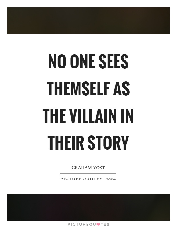 No one sees themself as the villain in their story Picture Quote #1