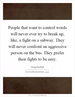 People that want to control words will never ever try to break up, like, a fight on a subway. They will never confront an aggressive person on the bus. They prefer their fights to be easy Picture Quote #1
