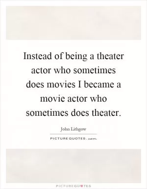 Instead of being a theater actor who sometimes does movies I became a movie actor who sometimes does theater Picture Quote #1