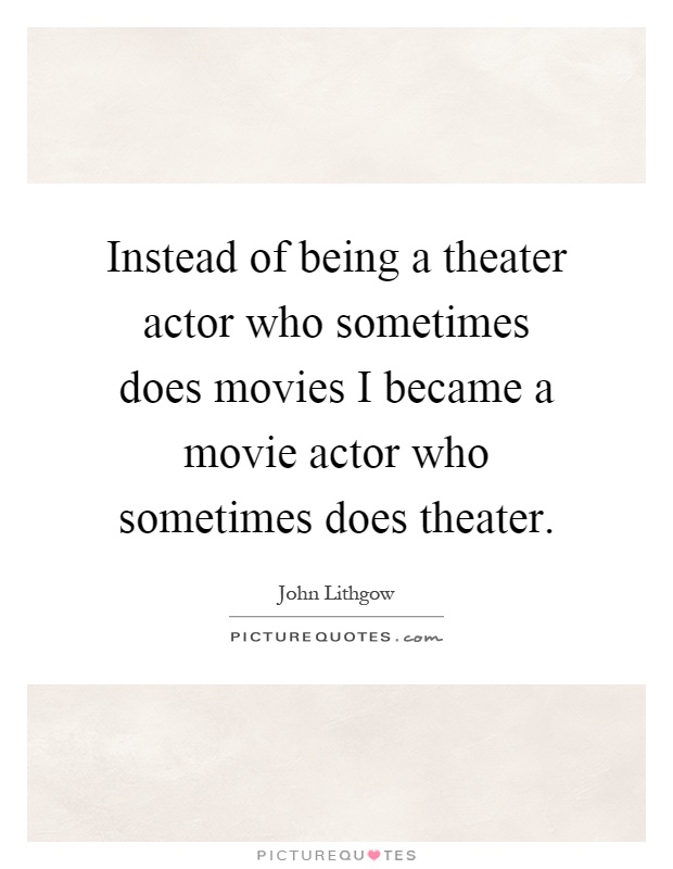 Instead of being a theater actor who sometimes does movies I became a movie actor who sometimes does theater Picture Quote #1