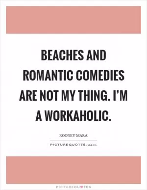 Beaches and romantic comedies are not my thing. I’m a workaholic Picture Quote #1