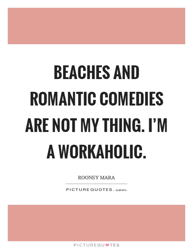 Beaches and romantic comedies are not my thing. I'm a workaholic Picture Quote #1
