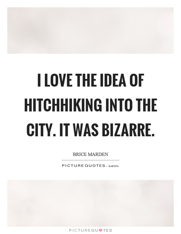 I love the idea of hitchhiking into the city. It was bizarre Picture Quote #1