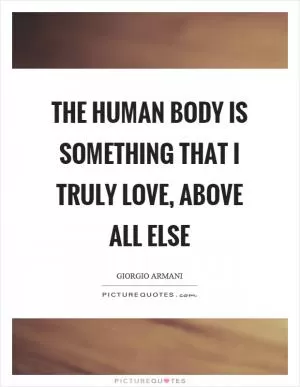The human body is something that I truly love, above all else Picture Quote #1
