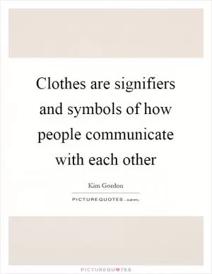 Clothes are signifiers and symbols of how people communicate with each other Picture Quote #1