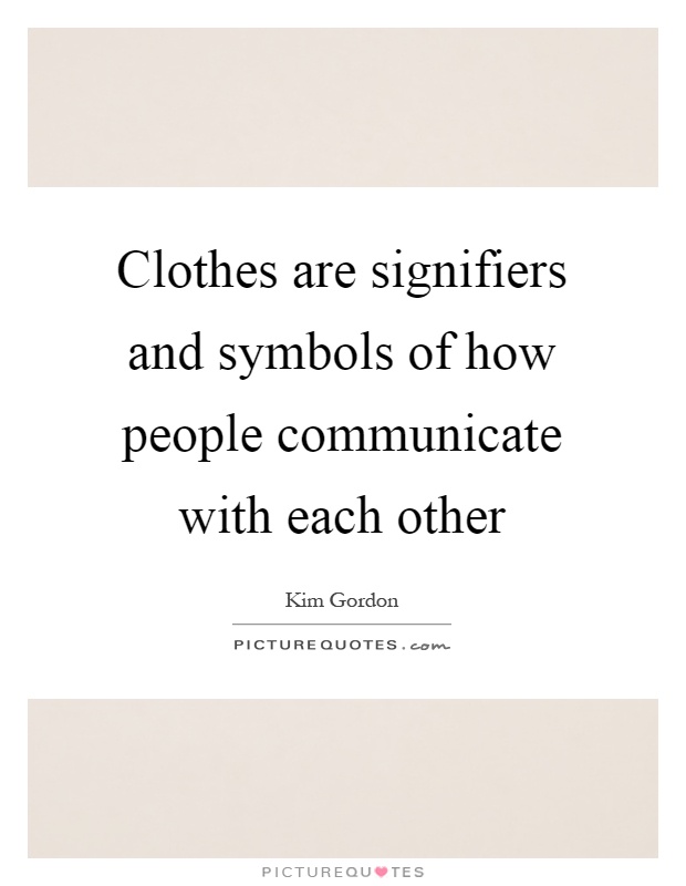 Clothes are signifiers and symbols of how people communicate with each other Picture Quote #1