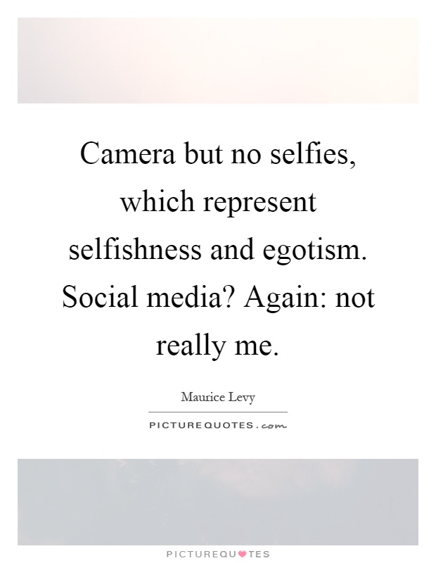 Camera but no selfies, which represent selfishness and egotism. Social media? Again: not really me Picture Quote #1