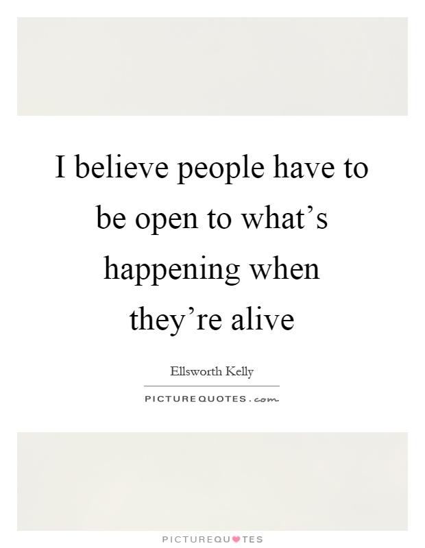 I believe people have to be open to what's happening when they're alive Picture Quote #1