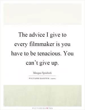 The advice I give to every filmmaker is you have to be tenacious. You can’t give up Picture Quote #1