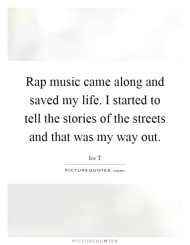 Rap music came along and saved my life. I started to tell the stories of the streets and that was my way out Picture Quote #1