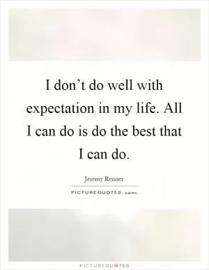 I don’t do well with expectation in my life. All I can do is do the best that I can do Picture Quote #1