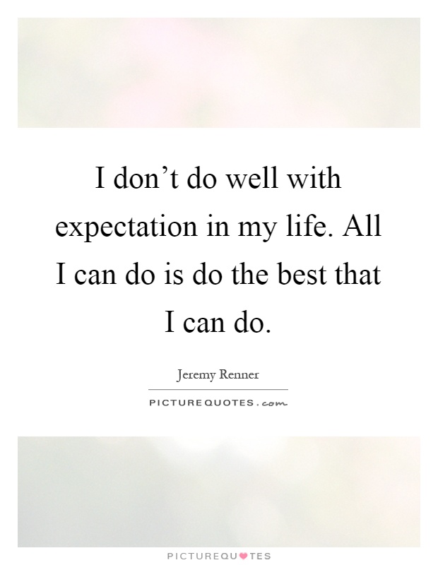 I don't do well with expectation in my life. All I can do is do the best that I can do Picture Quote #1