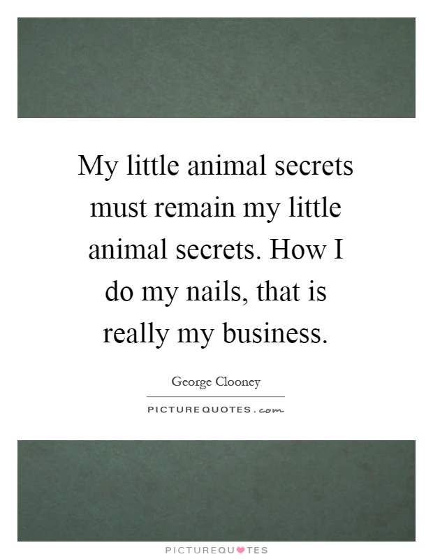My little animal secrets must remain my little animal secrets. How I do my nails, that is really my business Picture Quote #1