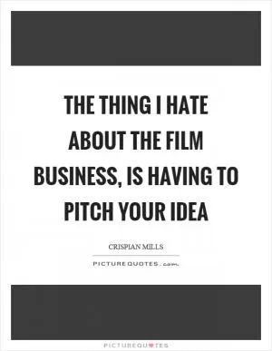 The thing I hate about the film business, is having to pitch your idea Picture Quote #1