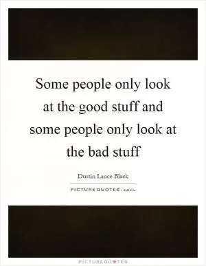 Some people only look at the good stuff and some people only look at the bad stuff Picture Quote #1