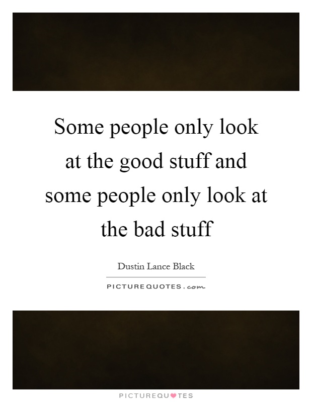 Some people only look at the good stuff and some people only look at the bad stuff Picture Quote #1