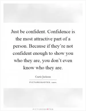Just be confident. Confidence is the most attractive part of a person. Because if they’re not confident enough to show you who they are, you don’t even know who they are Picture Quote #1
