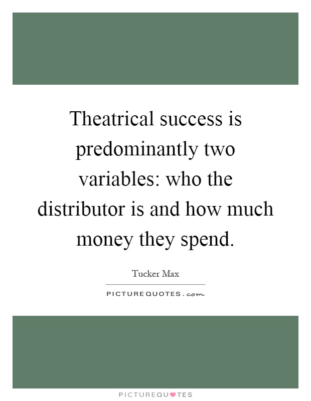 Theatrical success is predominantly two variables: who the distributor is and how much money they spend Picture Quote #1