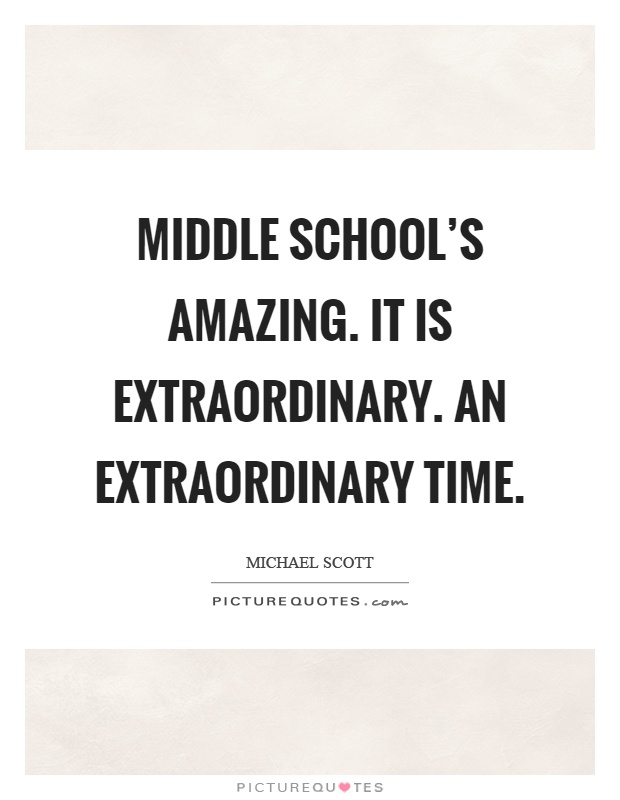 Middle school's amazing. It is extraordinary. An extraordinary time Picture Quote #1