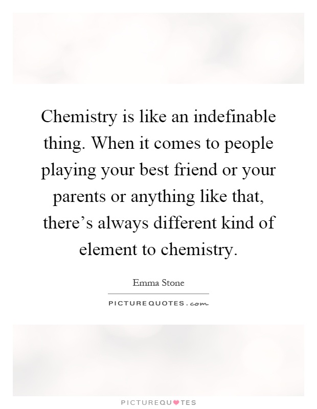 Chemistry is like an indefinable thing. When it comes to people playing your best friend or your parents or anything like that, there's always different kind of element to chemistry Picture Quote #1