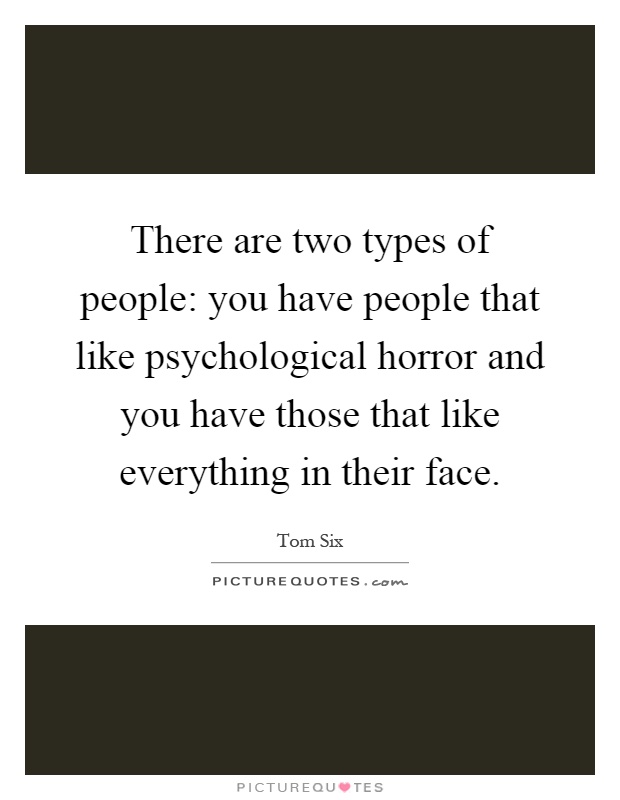 There are two types of people: you have people that like psychological horror and you have those that like everything in their face Picture Quote #1