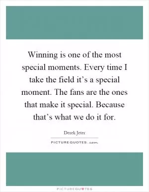 Winning is one of the most special moments. Every time I take the field it’s a special moment. The fans are the ones that make it special. Because that’s what we do it for Picture Quote #1